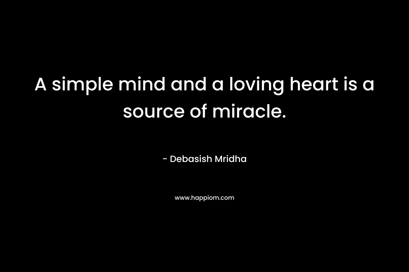 A simple mind and a loving heart is a source of miracle.