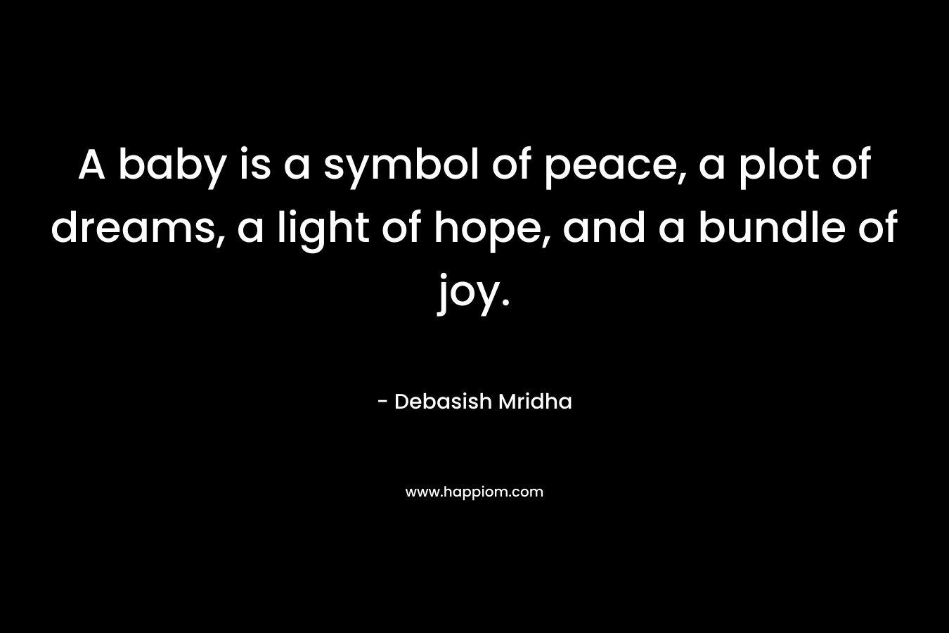 A baby is a symbol of peace, a plot of dreams, a light of hope, and a bundle of joy. – Debasish Mridha