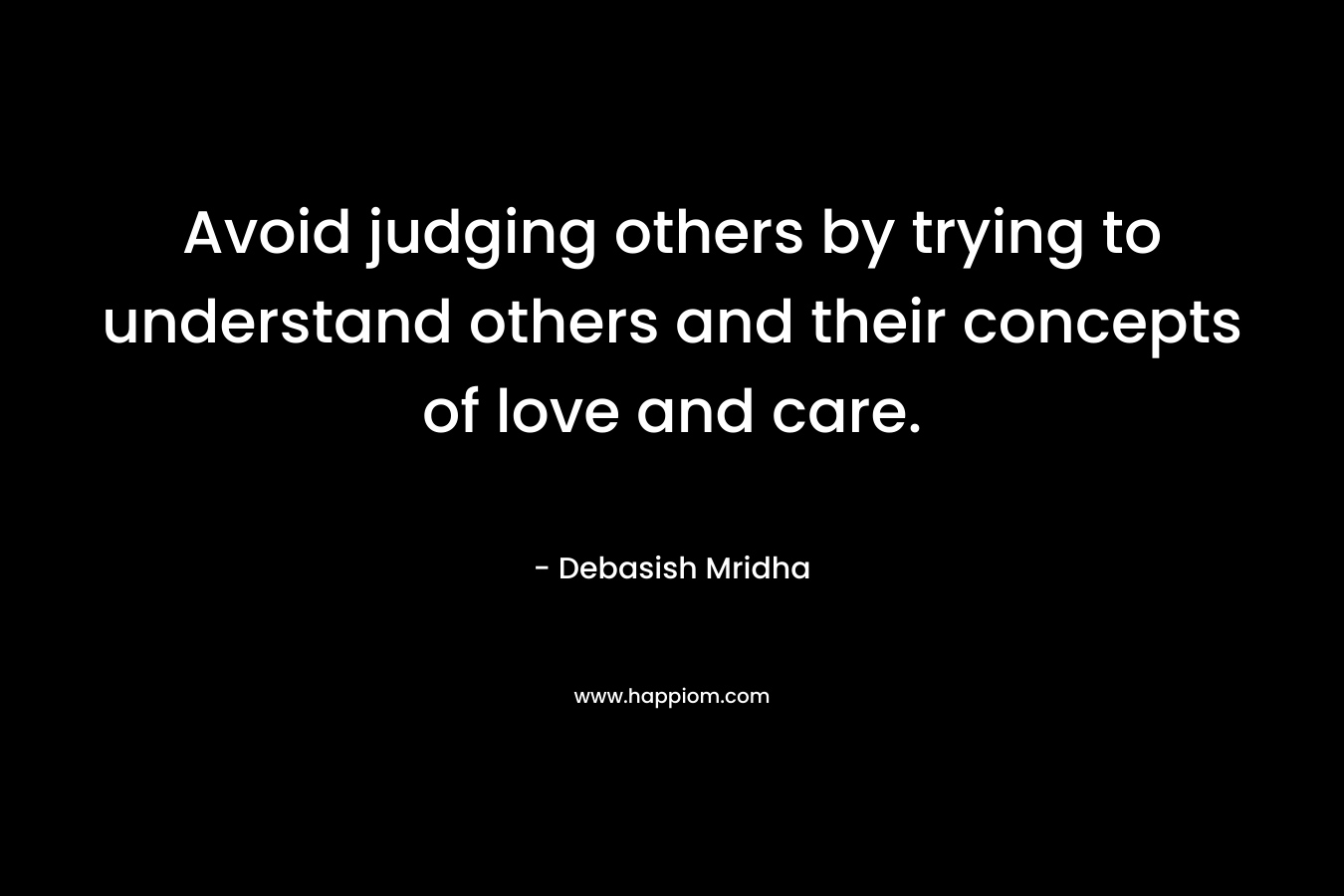 Avoid judging others by trying to understand others and their concepts of love and care.
