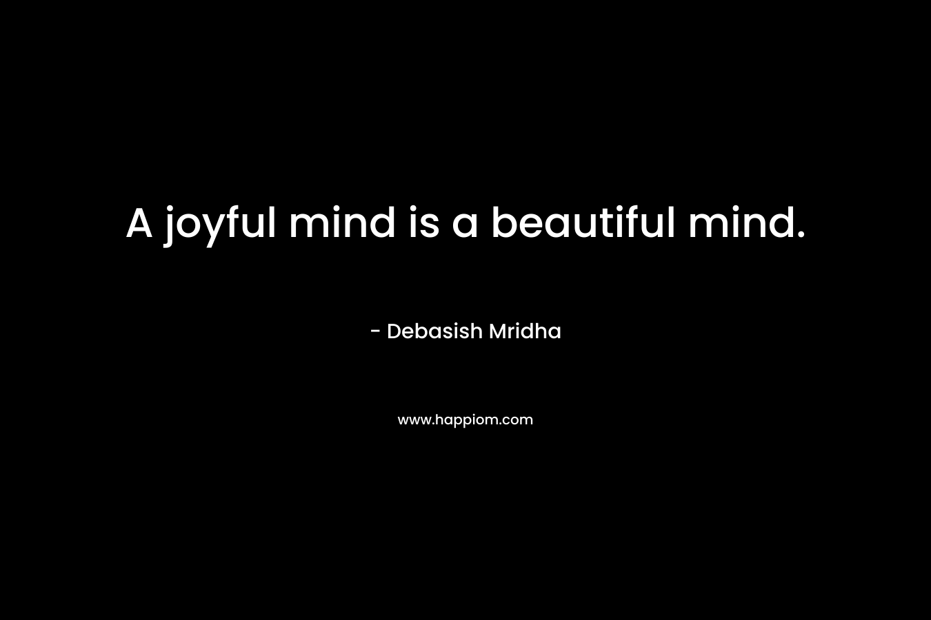 A joyful mind is a beautiful mind.