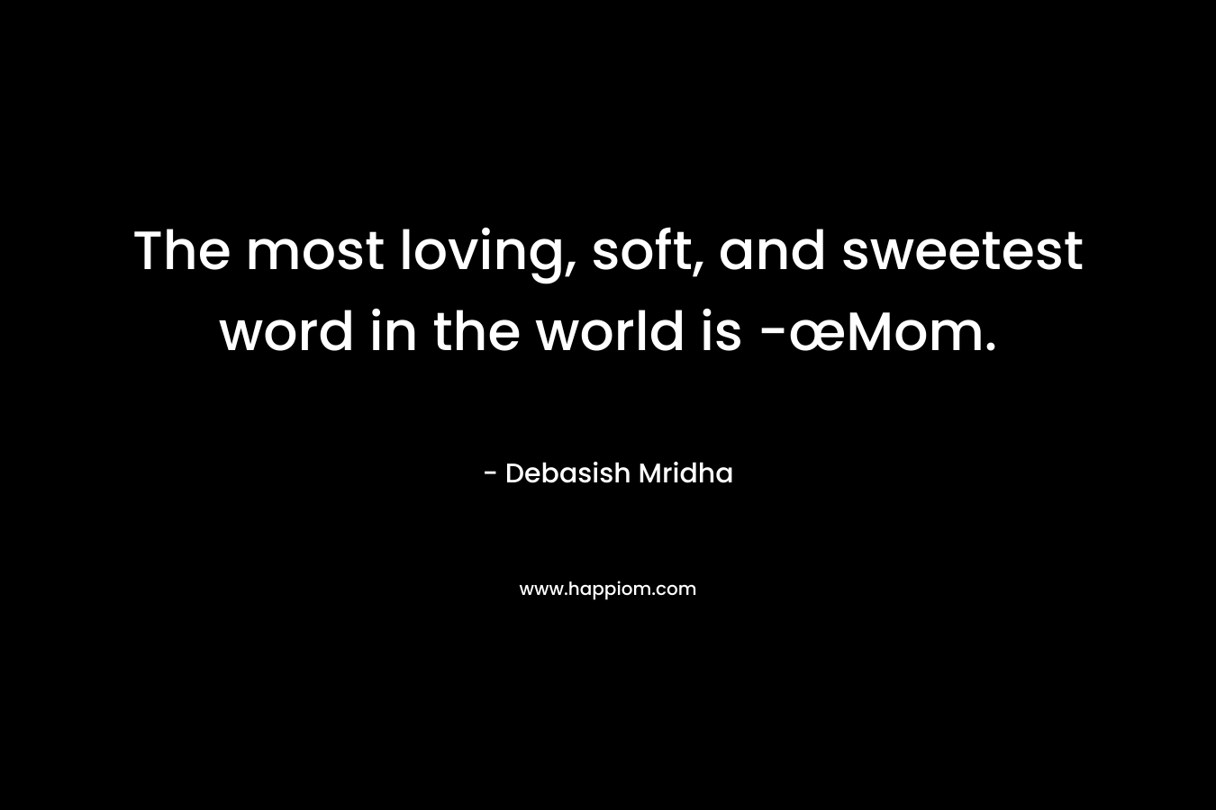 The most loving, soft, and sweetest word in the world is -œMom.