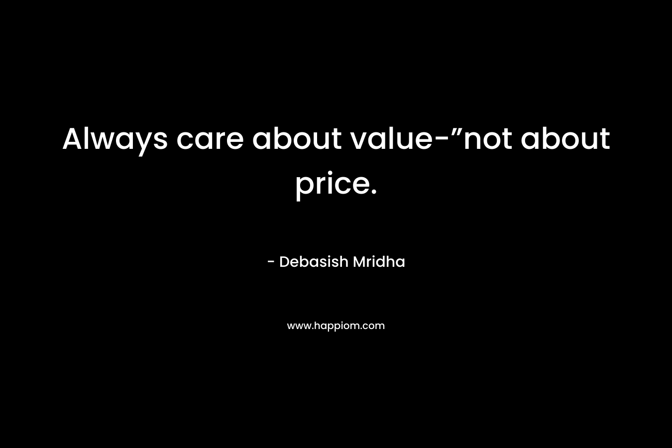 Always care about value-”not about price.