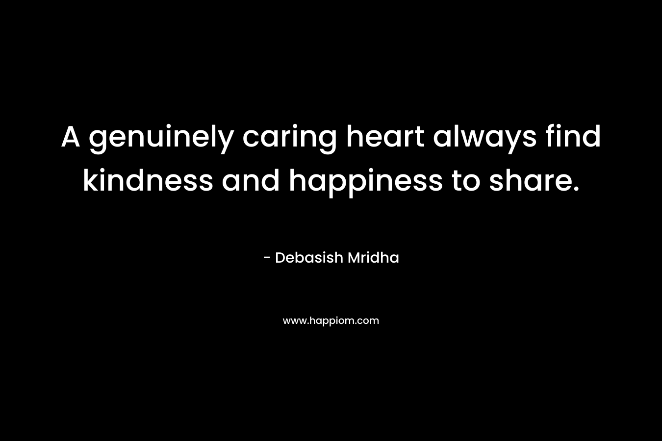A genuinely caring heart always find kindness and happiness to share.