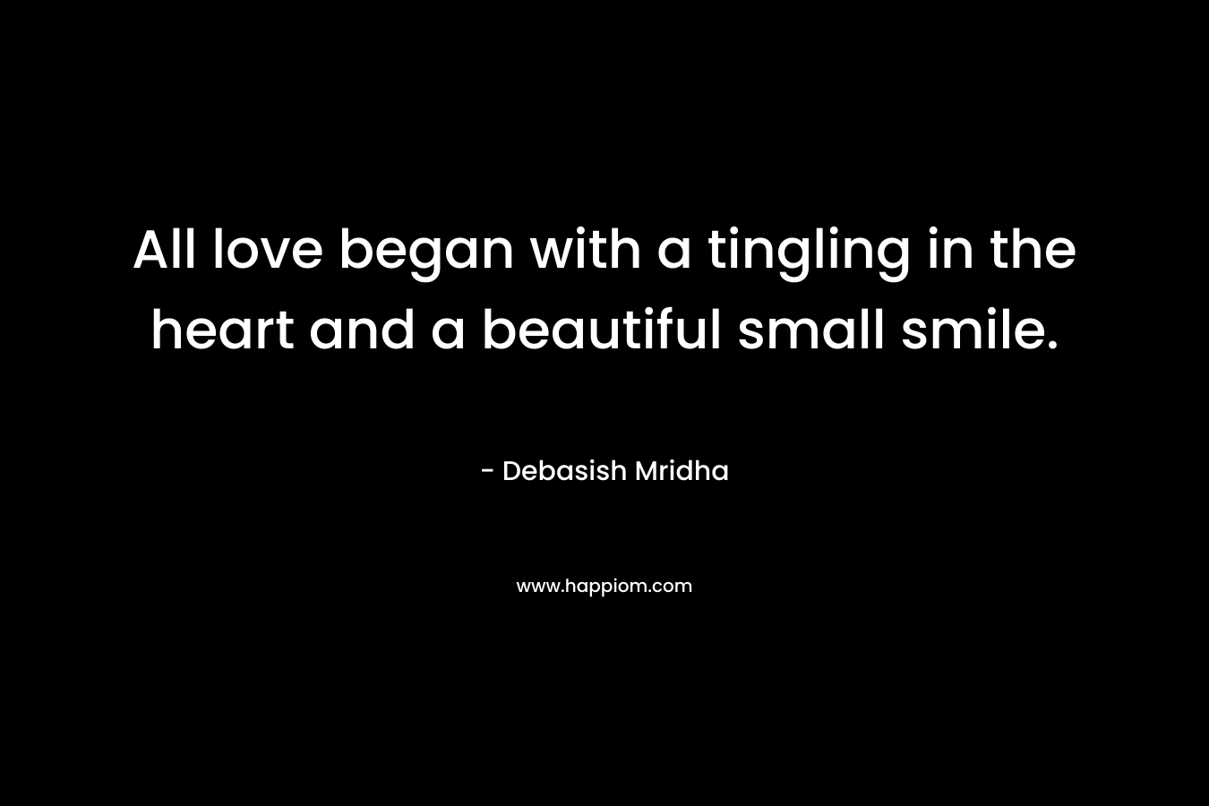 All love began with a tingling in the heart and a beautiful small smile.