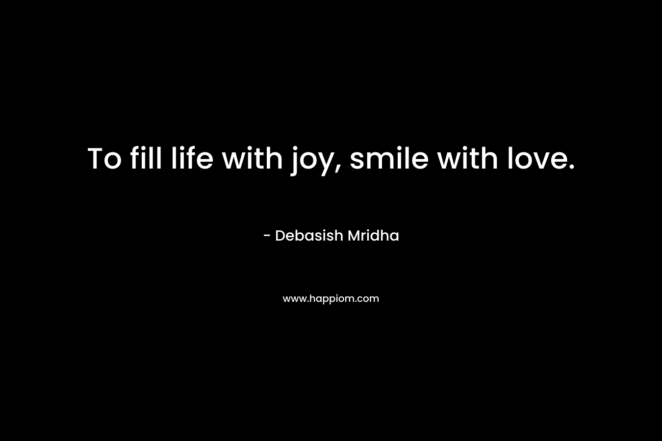 To fill life with joy, smile with love.