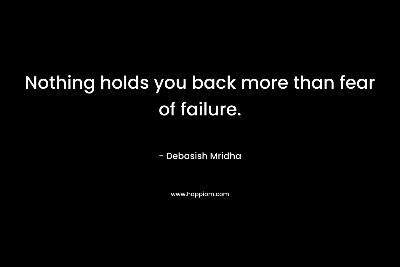 Nothing holds you back more than fear of failure.