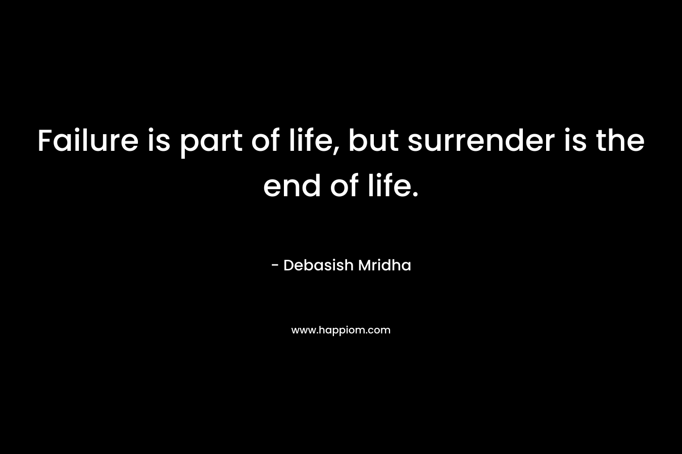 Failure is part of life, but surrender is the end of life.