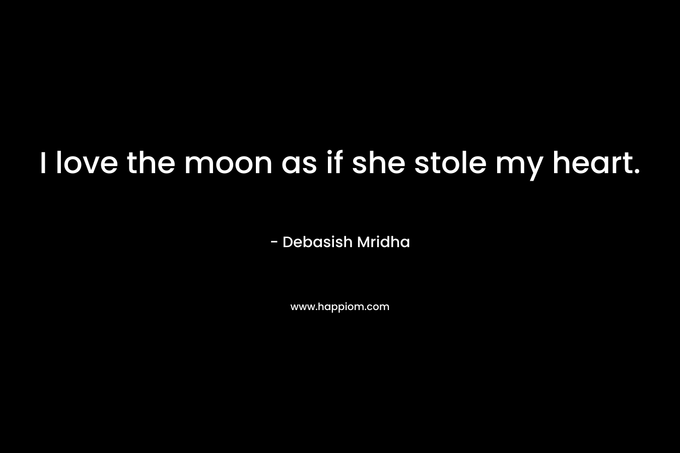 I love the moon as if she stole my heart.