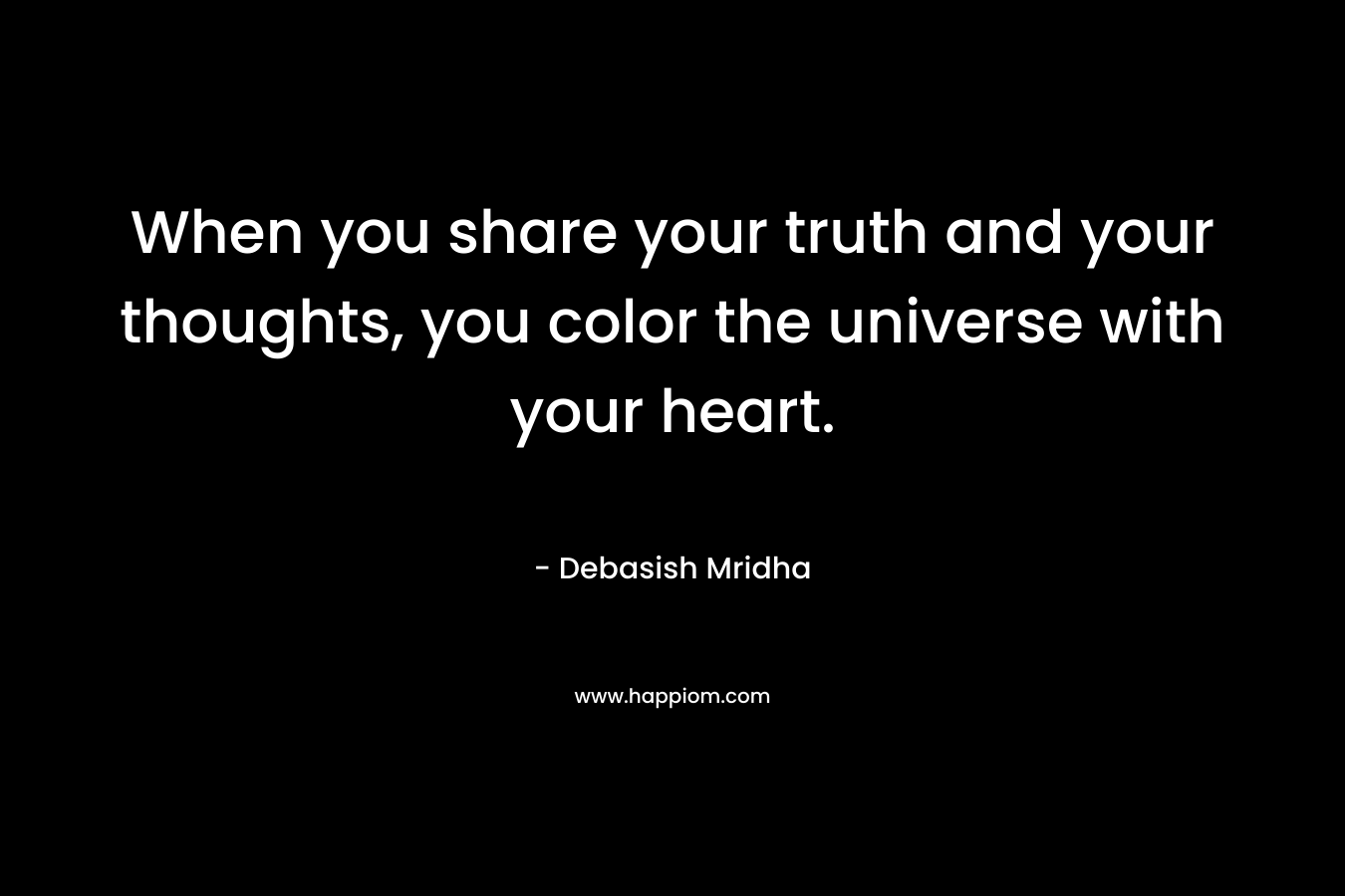 When you share your truth and your thoughts, you color the universe with your heart.