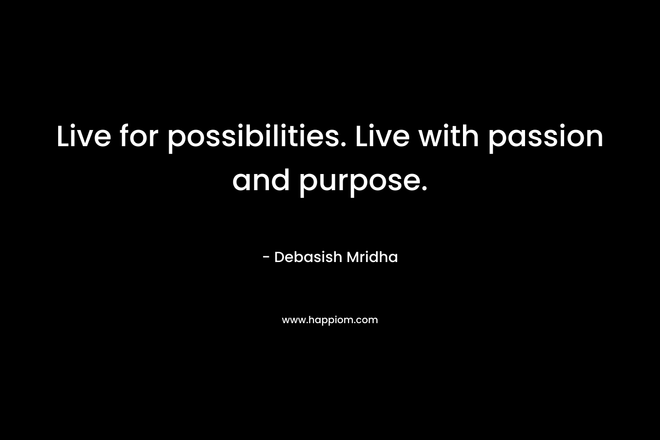 Live for possibilities. Live with passion and purpose.