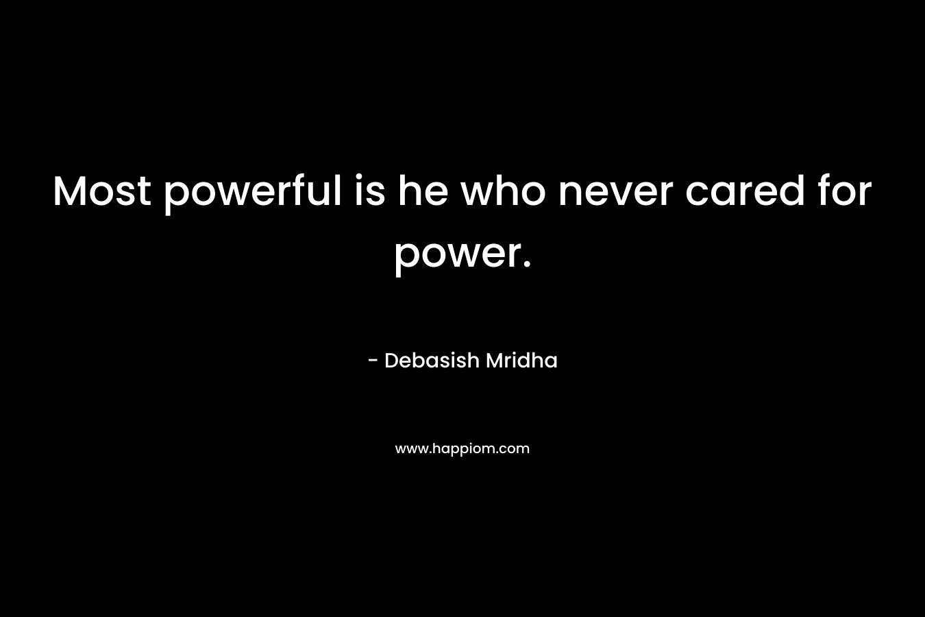 Most powerful is he who never cared for power.