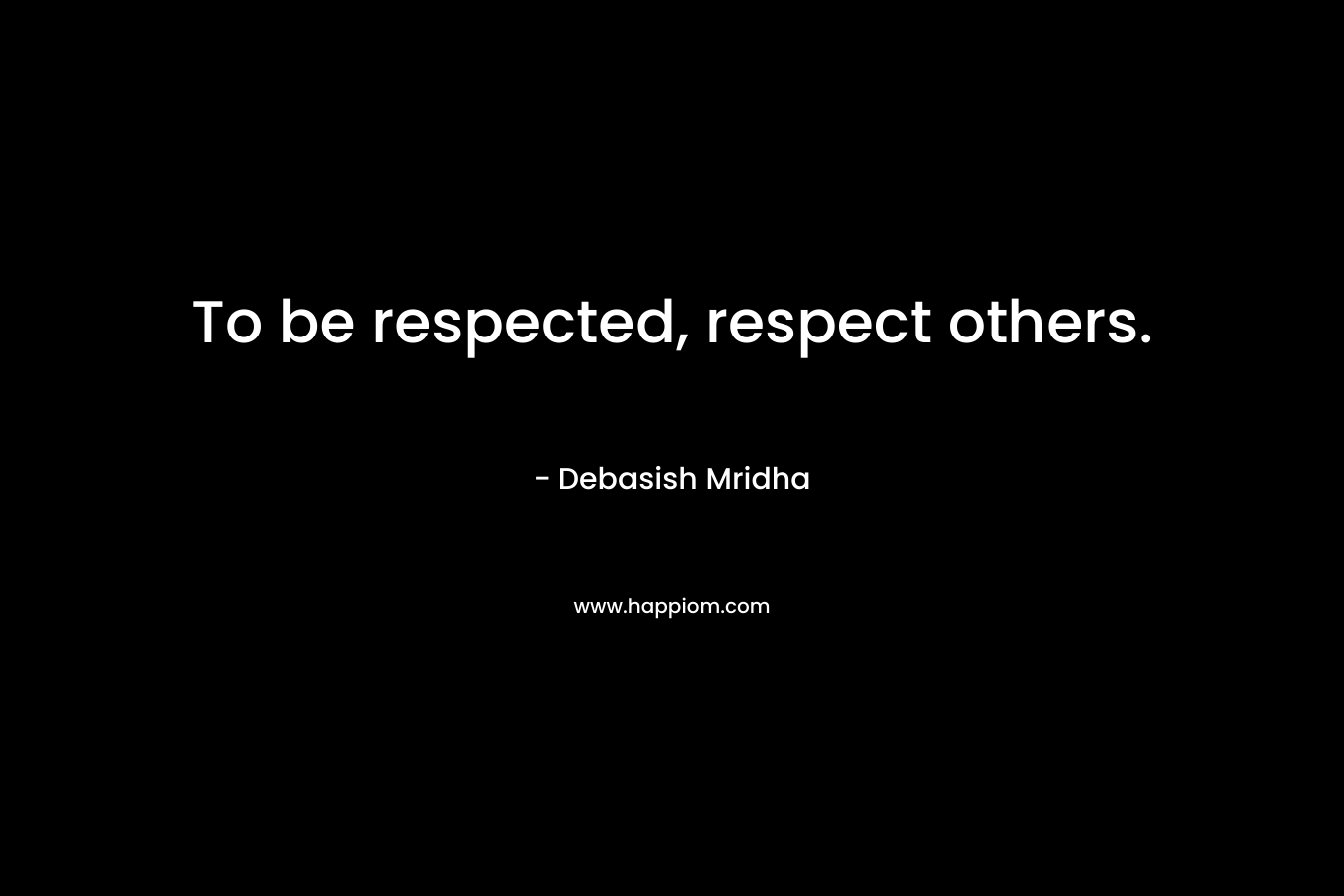 To be respected, respect others.