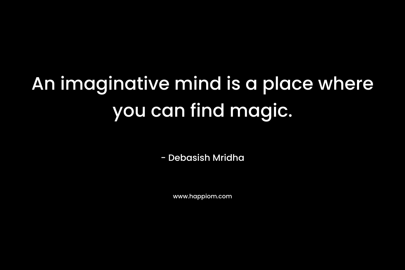 An imaginative mind is a place where you can find magic.