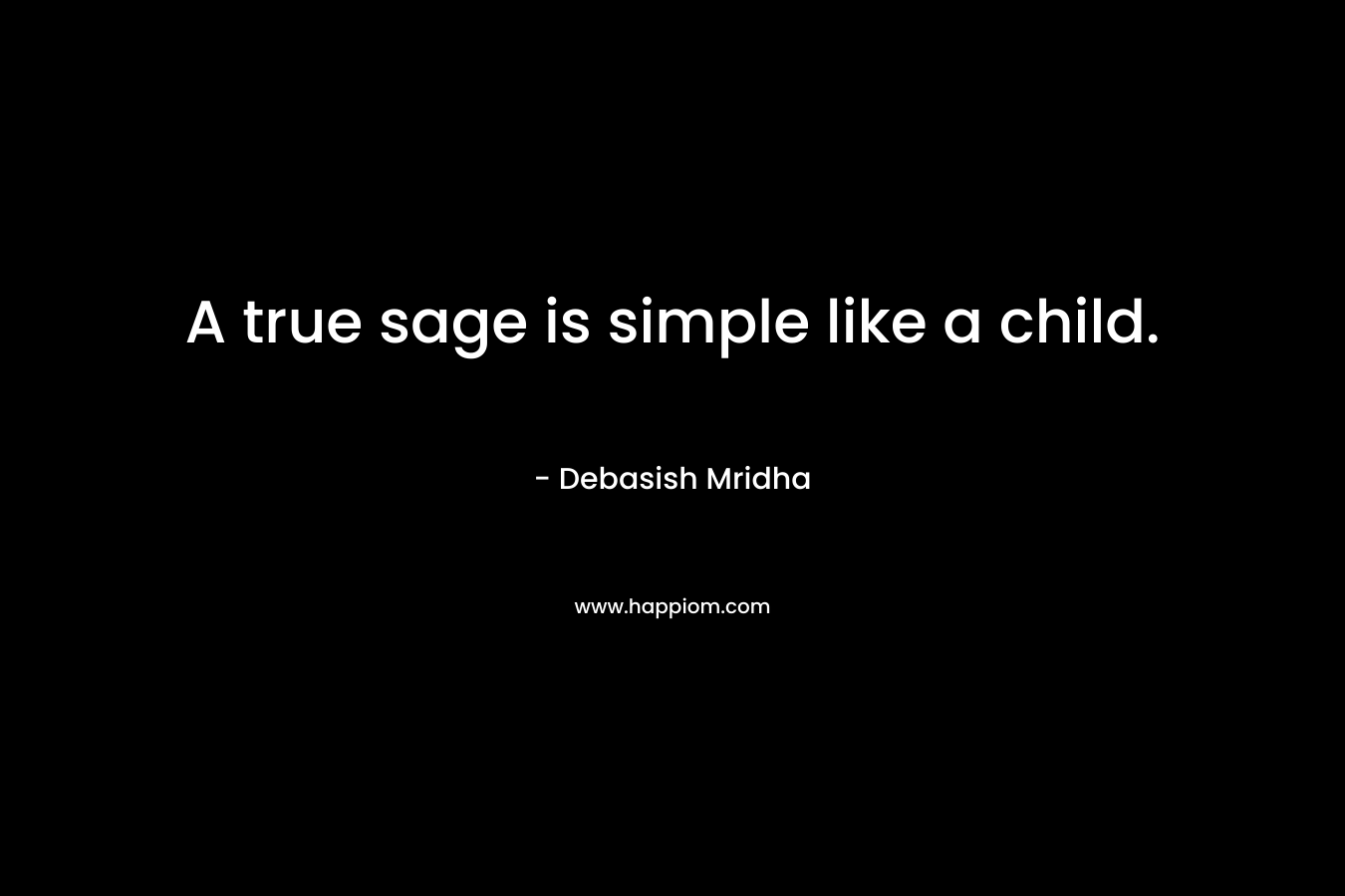 A true sage is simple like a child.