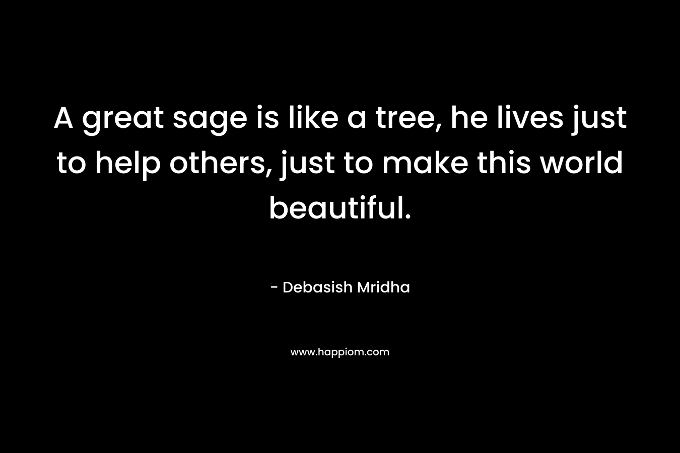 A great sage is like a tree, he lives just to help others, just to make this world beautiful.