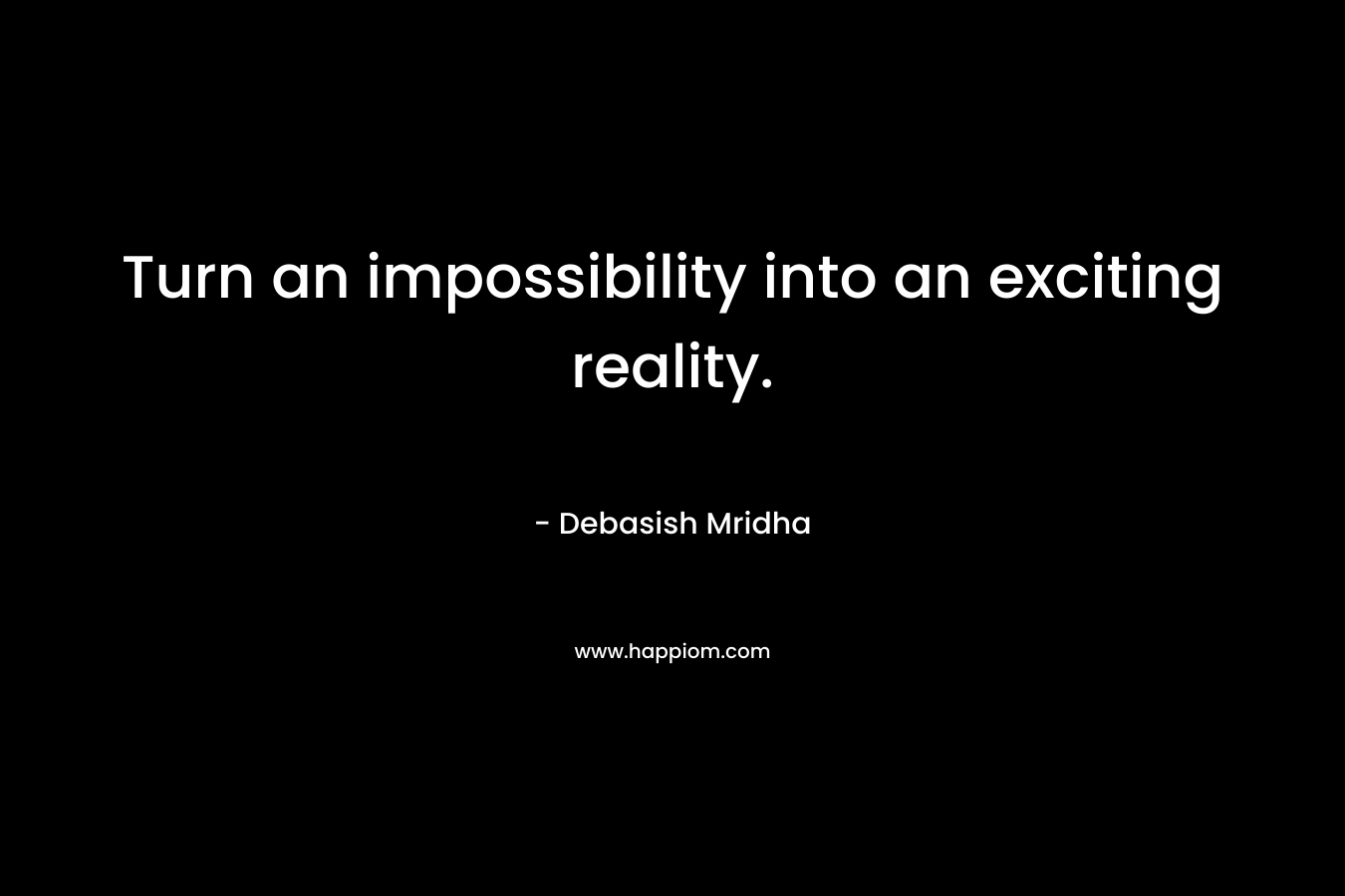 Turn an impossibility into an exciting reality.