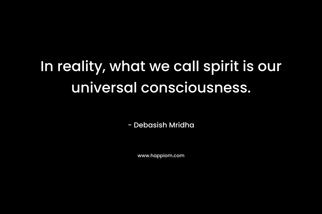 In reality, what we call spirit is our universal consciousness.