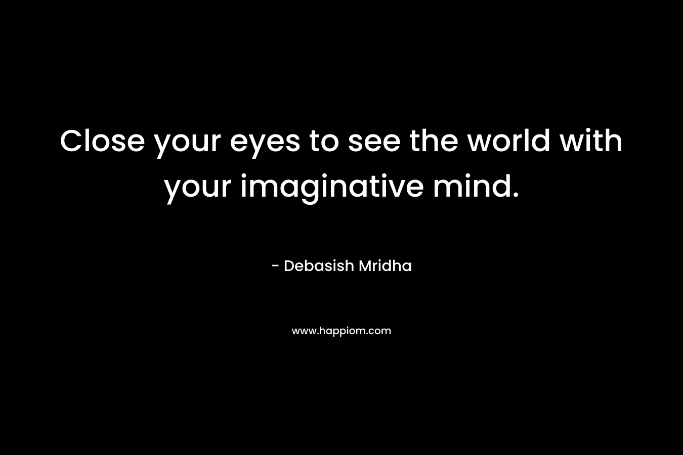 Close your eyes to see the world with your imaginative mind.