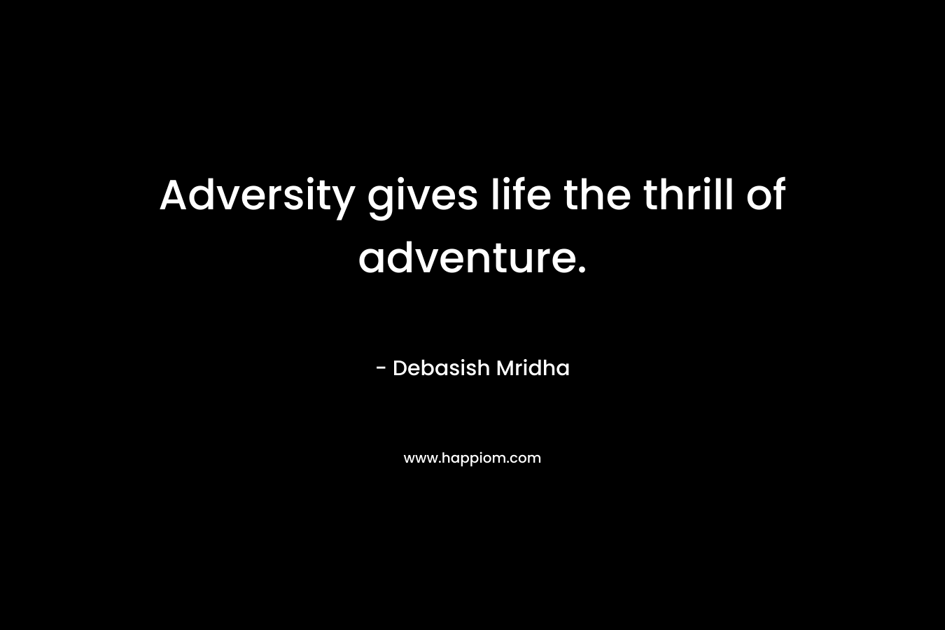 Adversity gives life the thrill of adventure. – Debasish Mridha