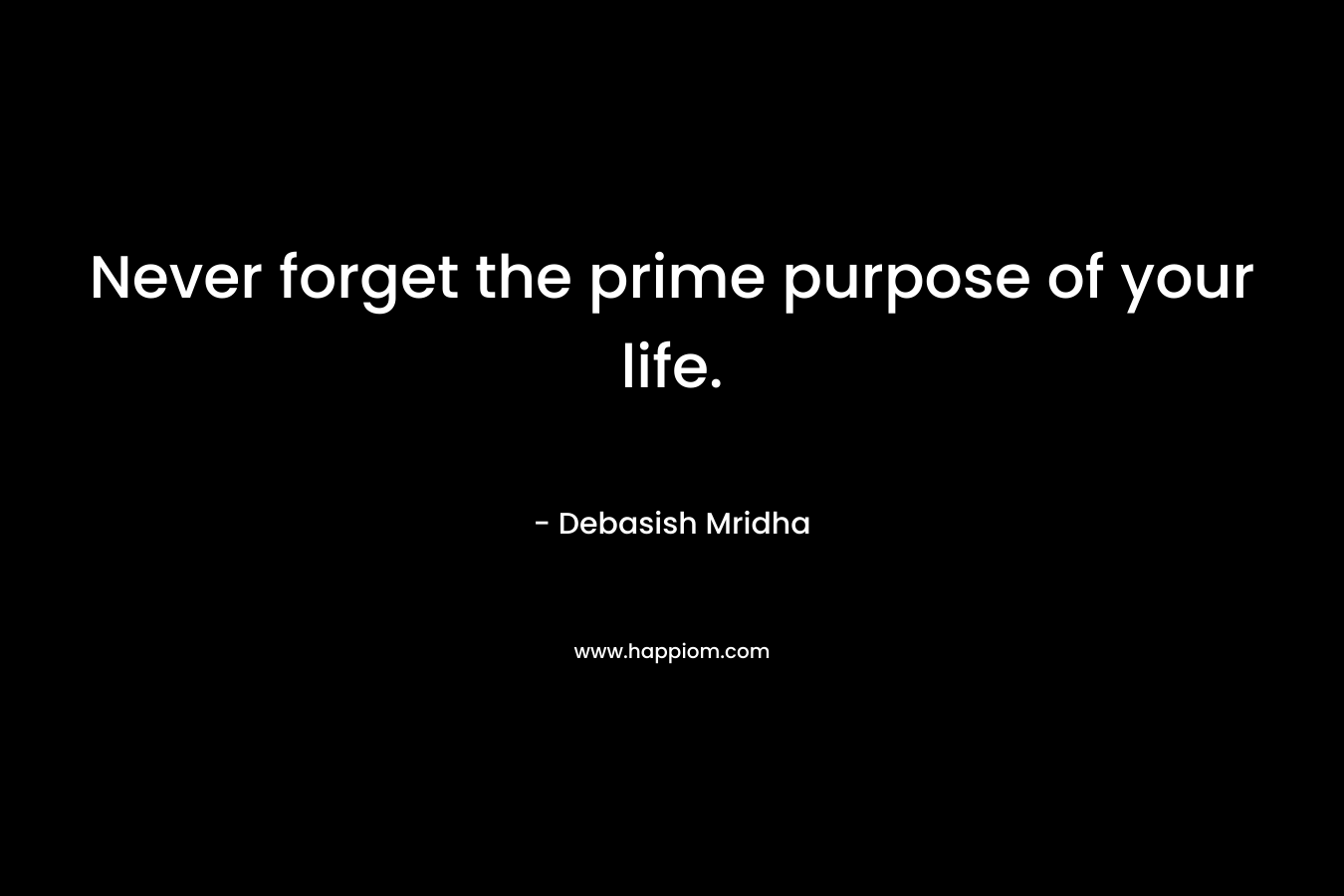 Never forget the prime purpose of your life.