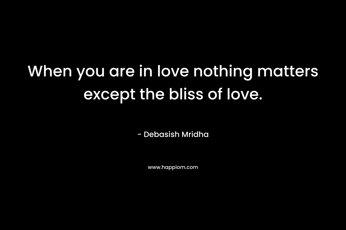 When you are in love nothing matters except the bliss of love.
