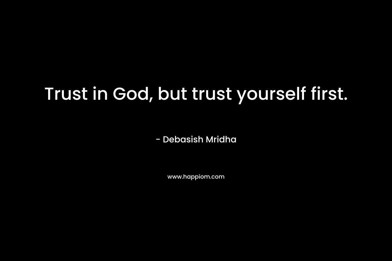 Trust in God, but trust yourself first.