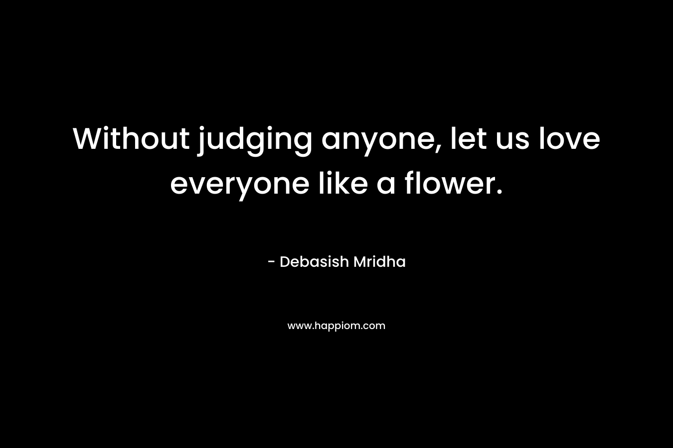Without judging anyone, let us love everyone like a flower.