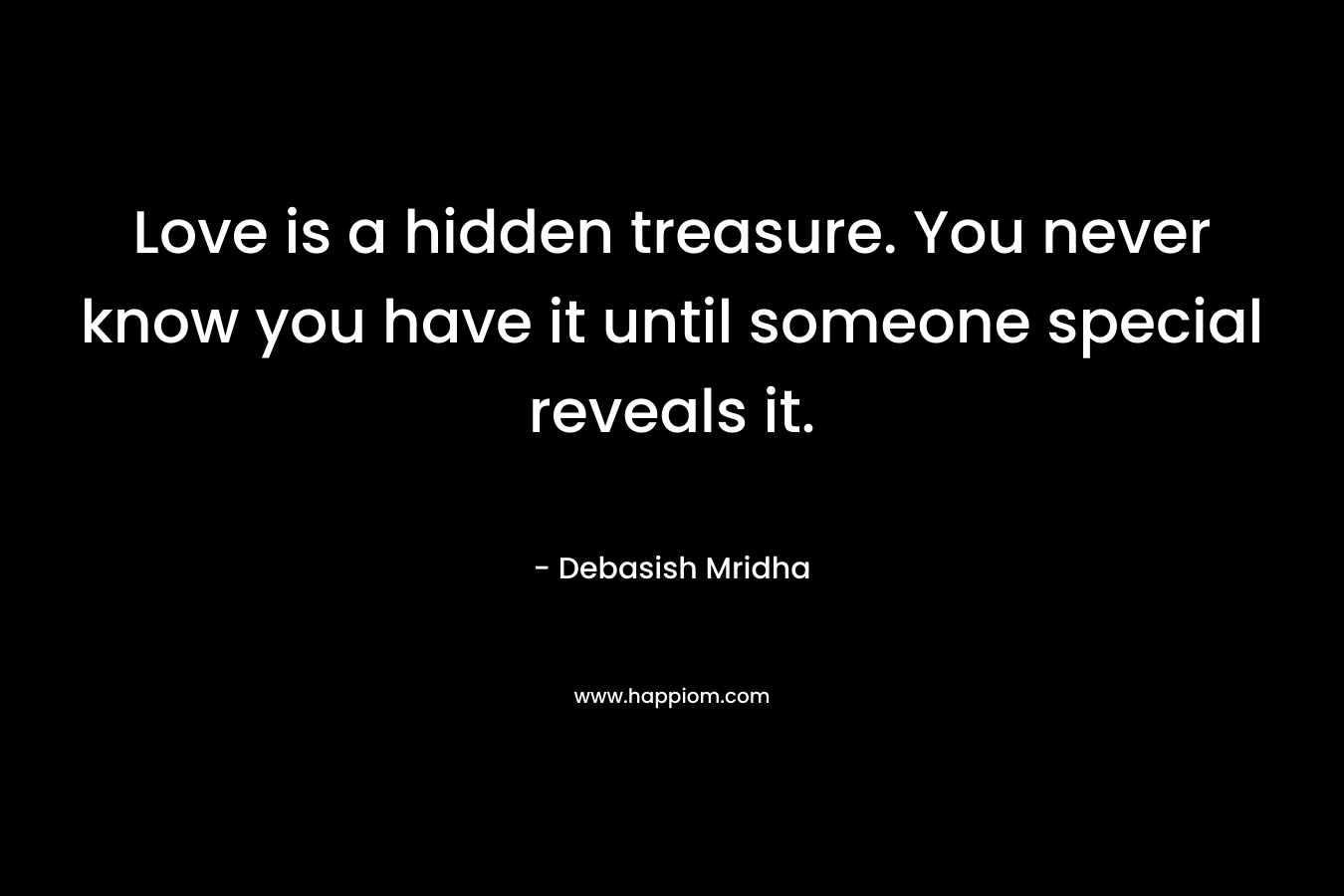 Love is a hidden treasure. You never know you have it until someone special reveals it.