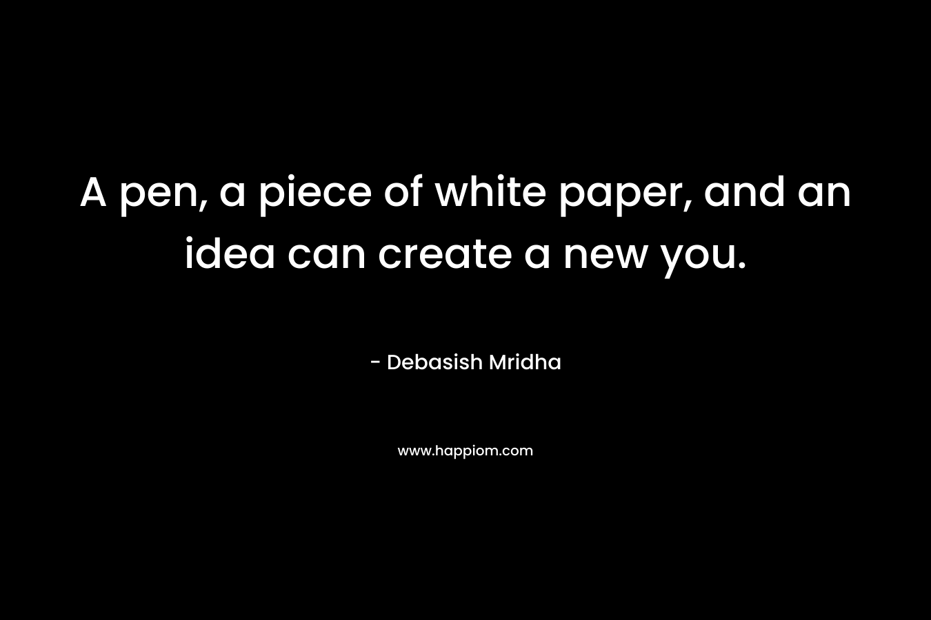 A pen, a piece of white paper, and an idea can create a new you.
