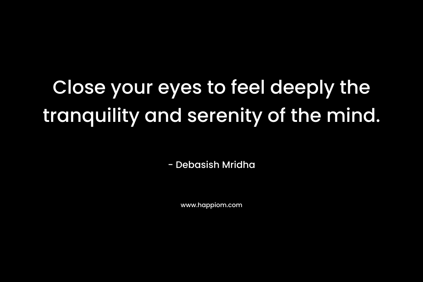 Close your eyes to feel deeply the tranquility and serenity of the mind.