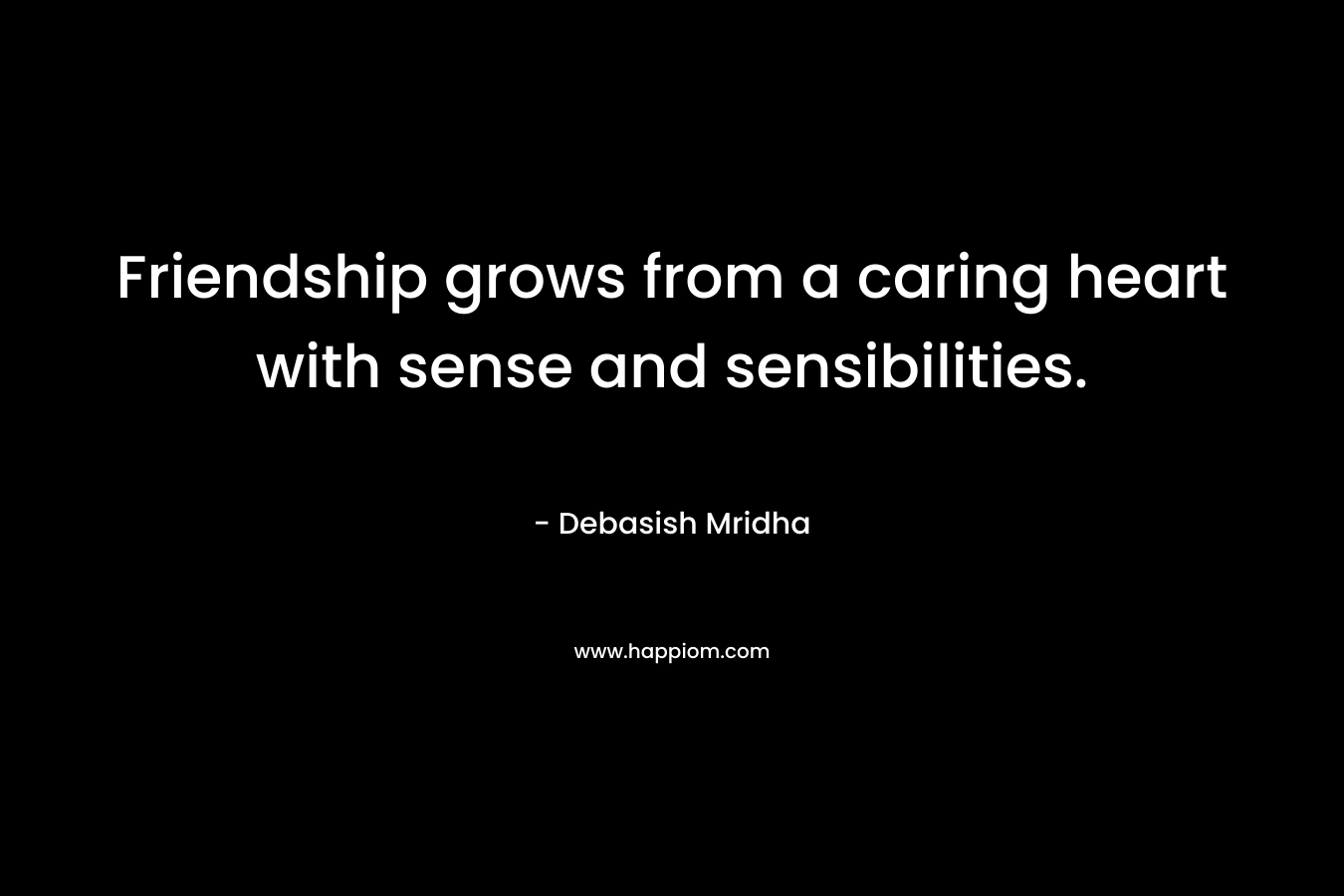 Friendship grows from a caring heart with sense and sensibilities.