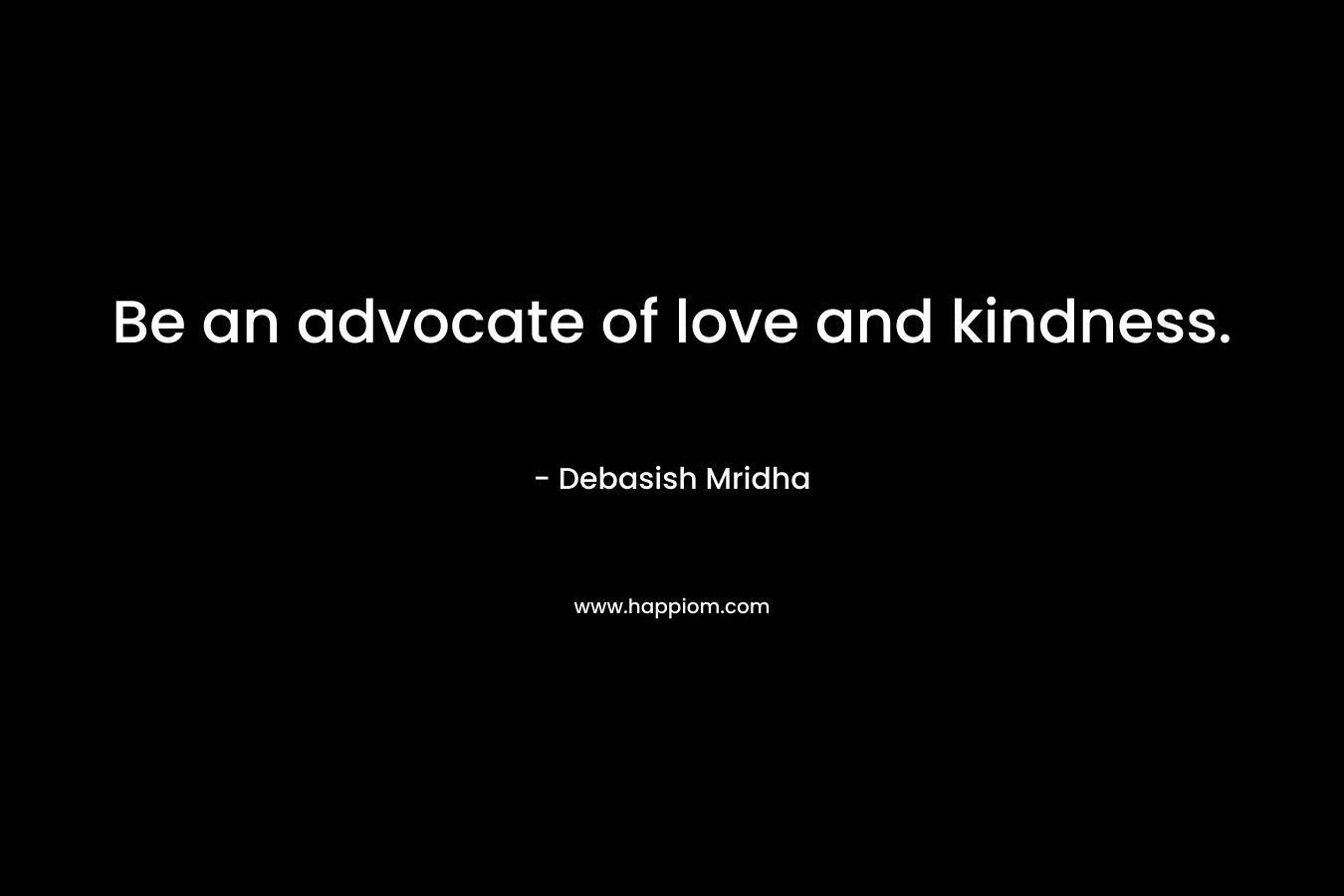 Be an advocate of love and kindness.