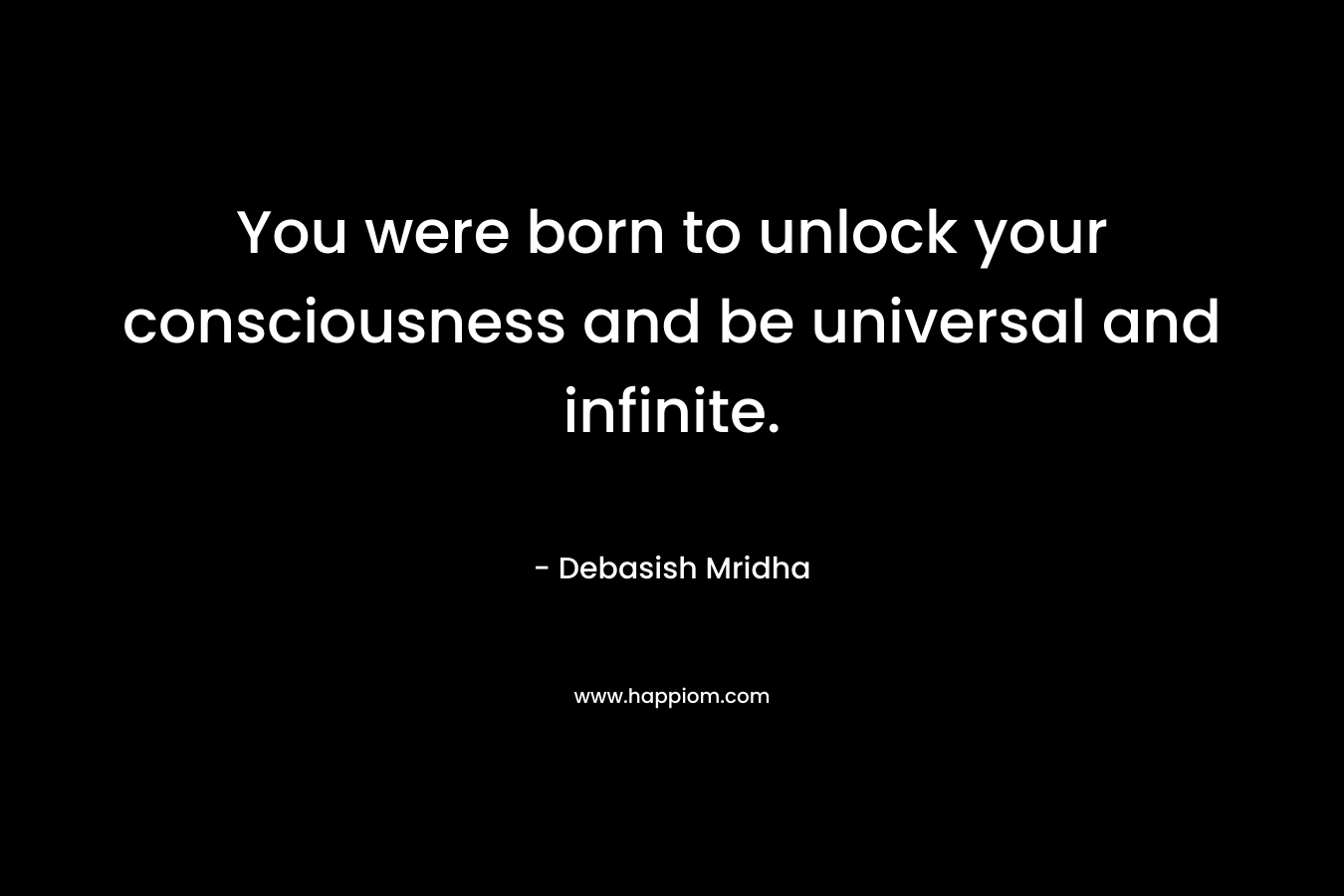 You were born to unlock your consciousness and be universal and infinite.