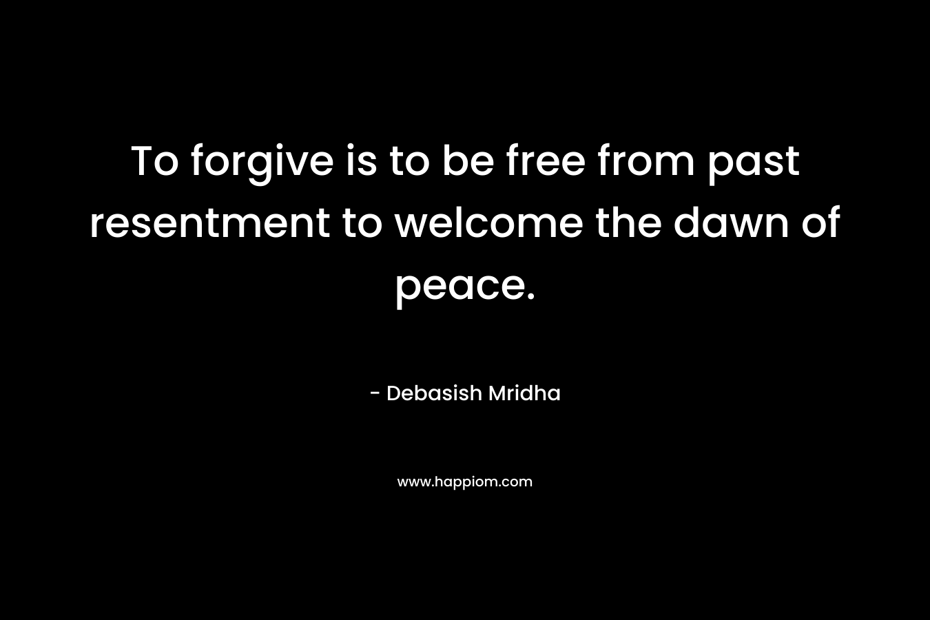 To forgive is to be free from past resentment to welcome the dawn of peace.