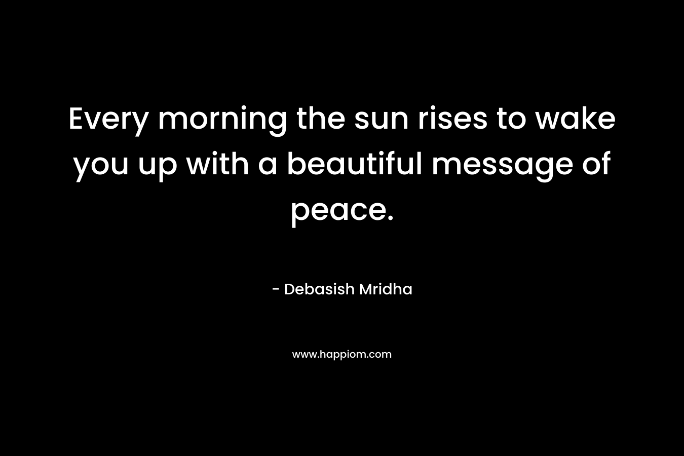 Every morning the sun rises to wake you up with a beautiful message of peace.