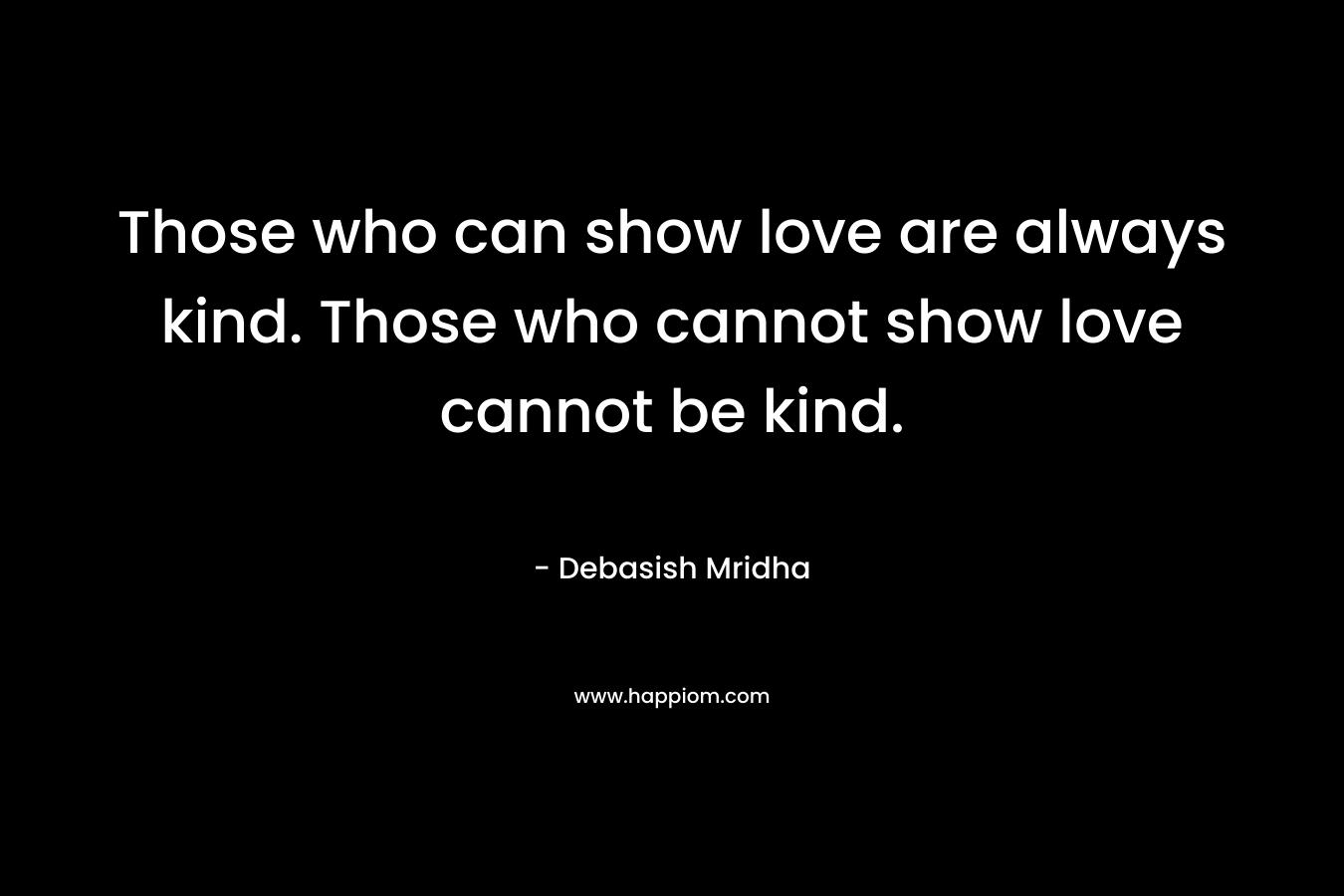 Those who can show love are always kind. Those who cannot show love cannot be kind.