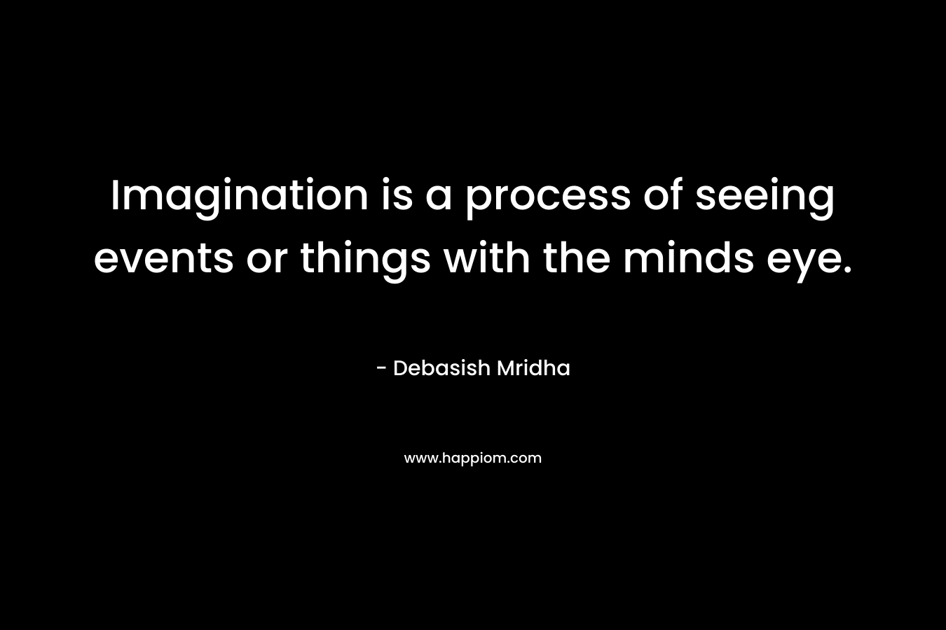 Imagination is a process of seeing events or things with the minds eye.