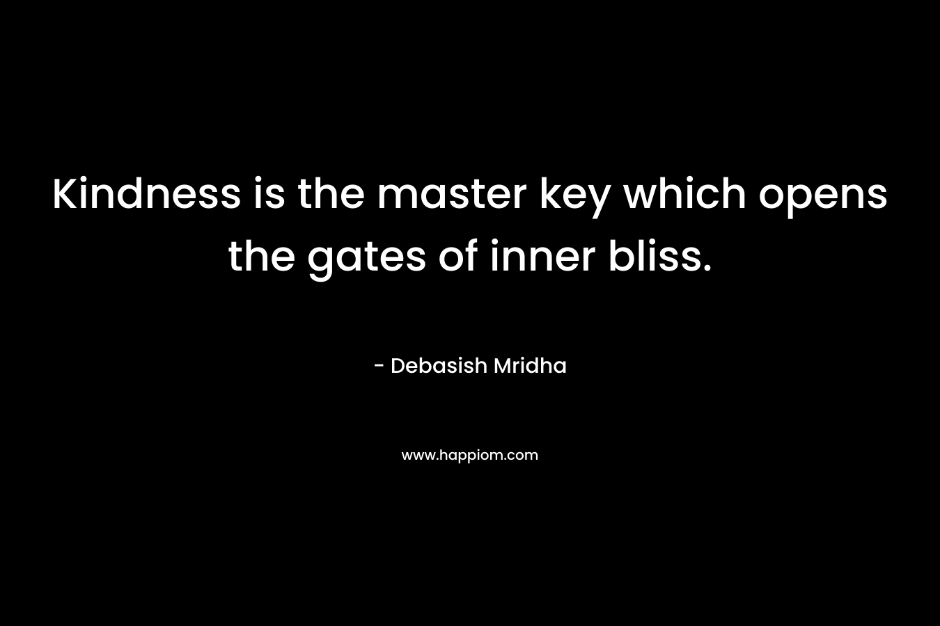 Kindness is the master key which opens the gates of inner bliss.