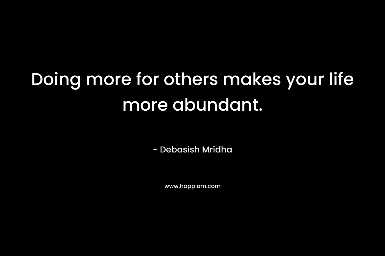 Doing more for others makes your life more abundant.