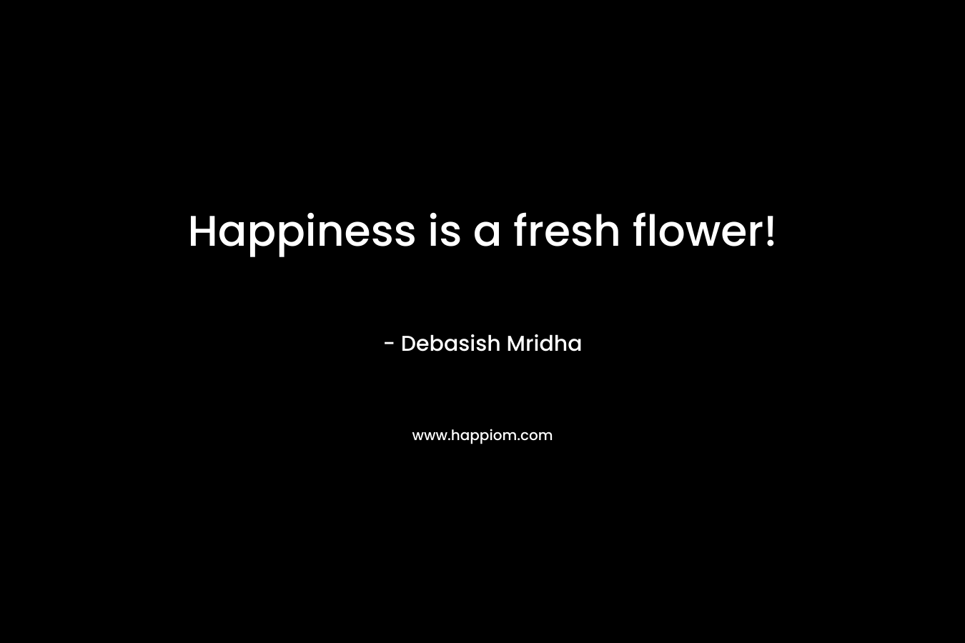 Happiness is a fresh flower!