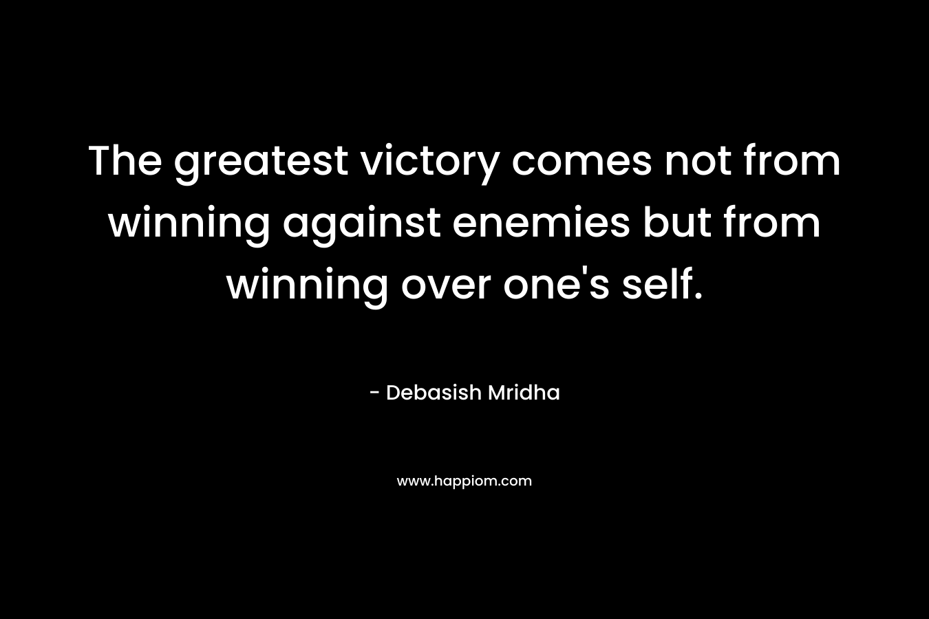 The greatest victory comes not from winning against enemies but from winning over one's self.