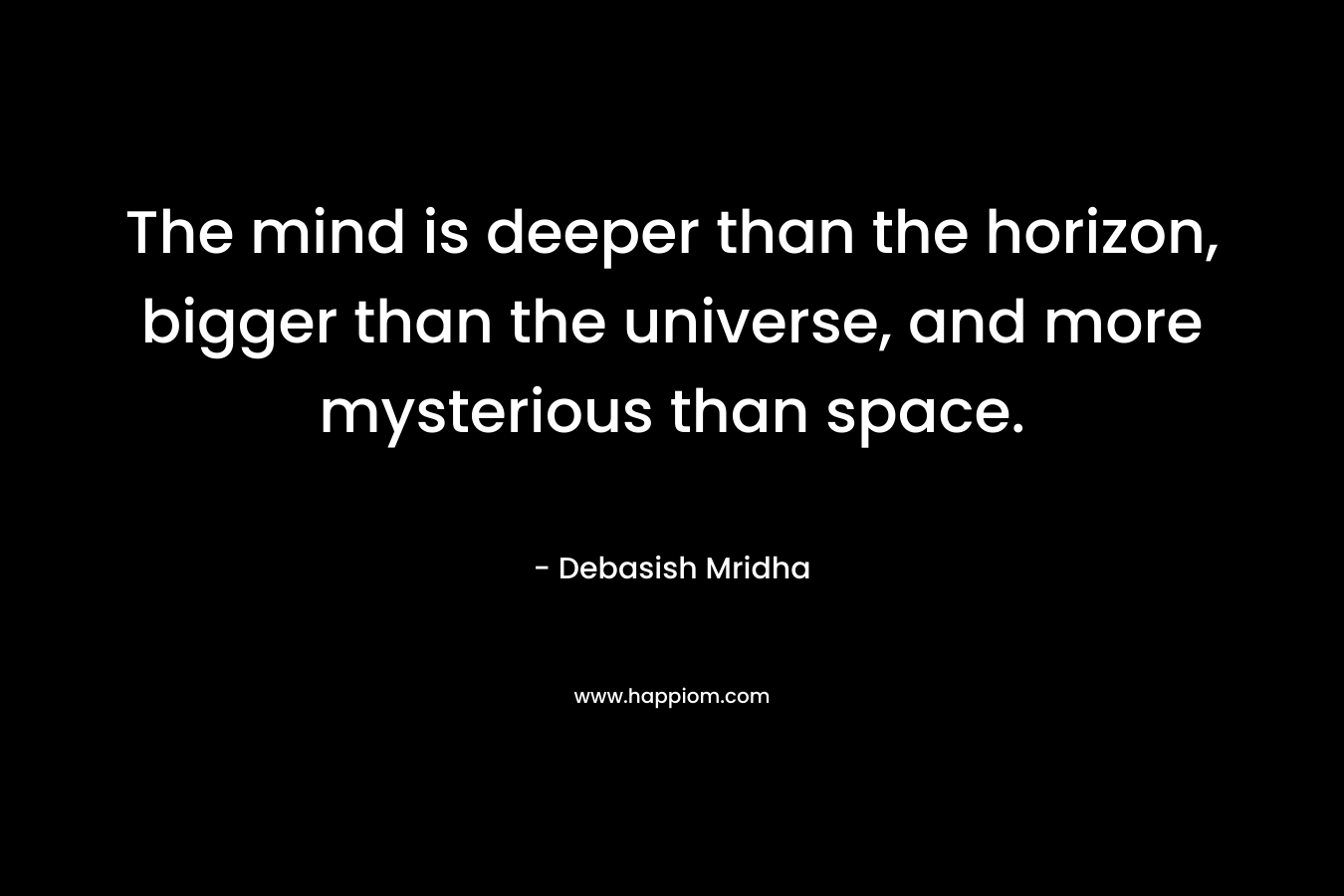 The mind is deeper than the horizon, bigger than the universe, and more mysterious than space.