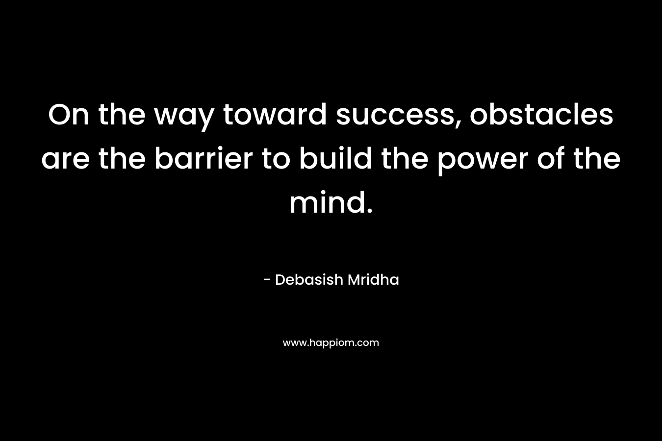On the way toward success, obstacles are the barrier to build the power of the mind.