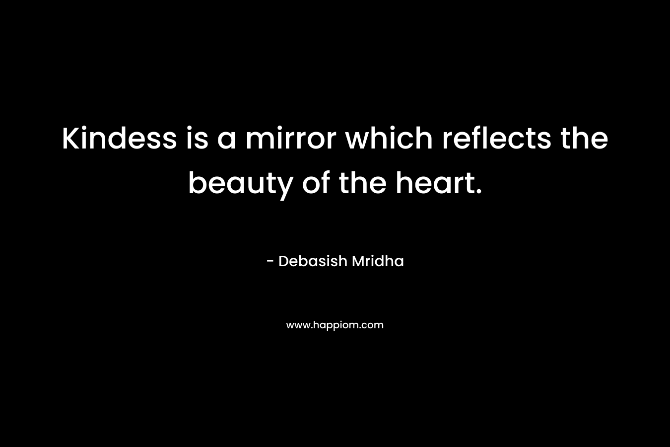 Kindess is a mirror which reflects the beauty of the heart.