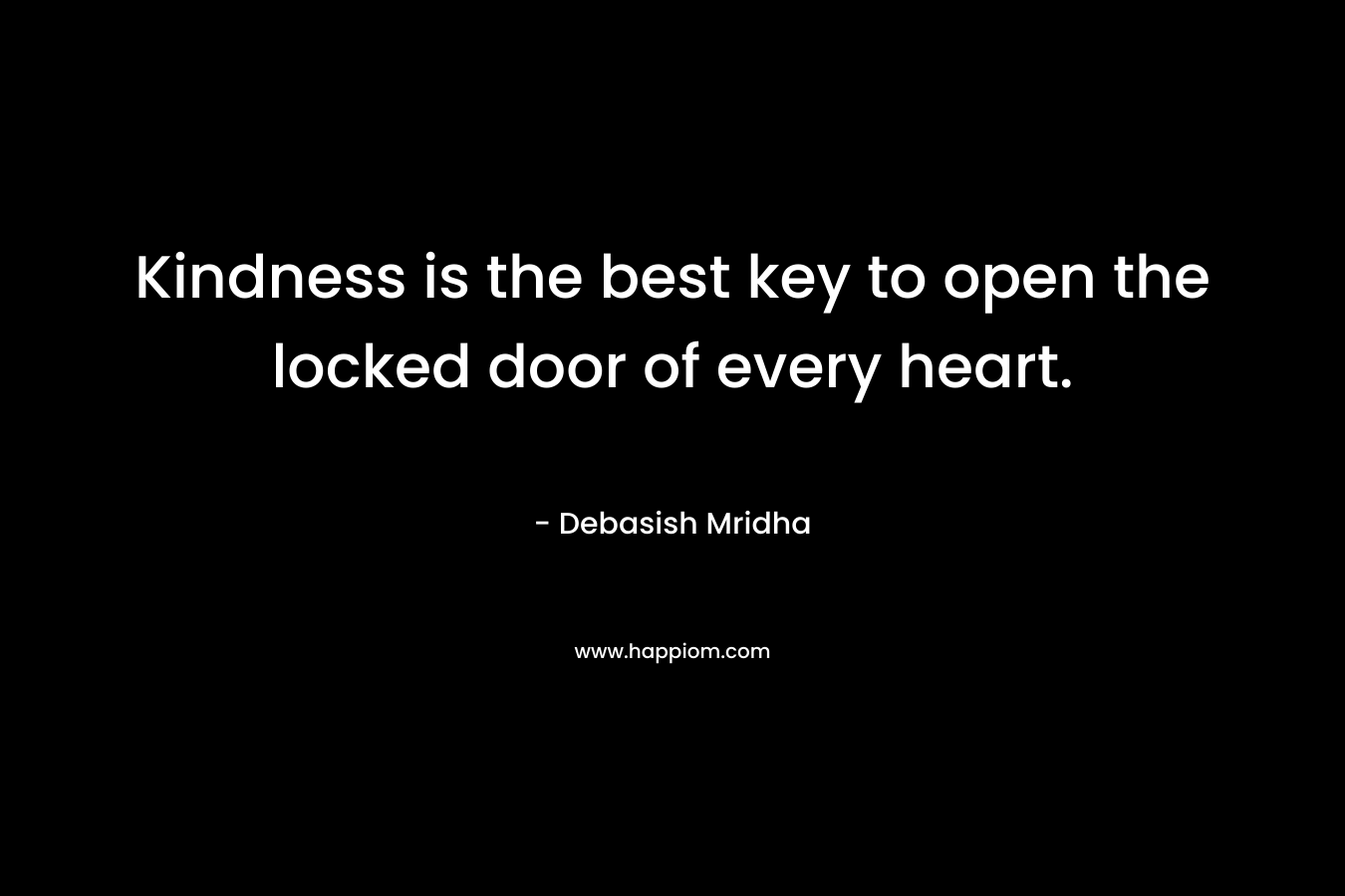 Kindness is the best key to open the locked door of every heart.