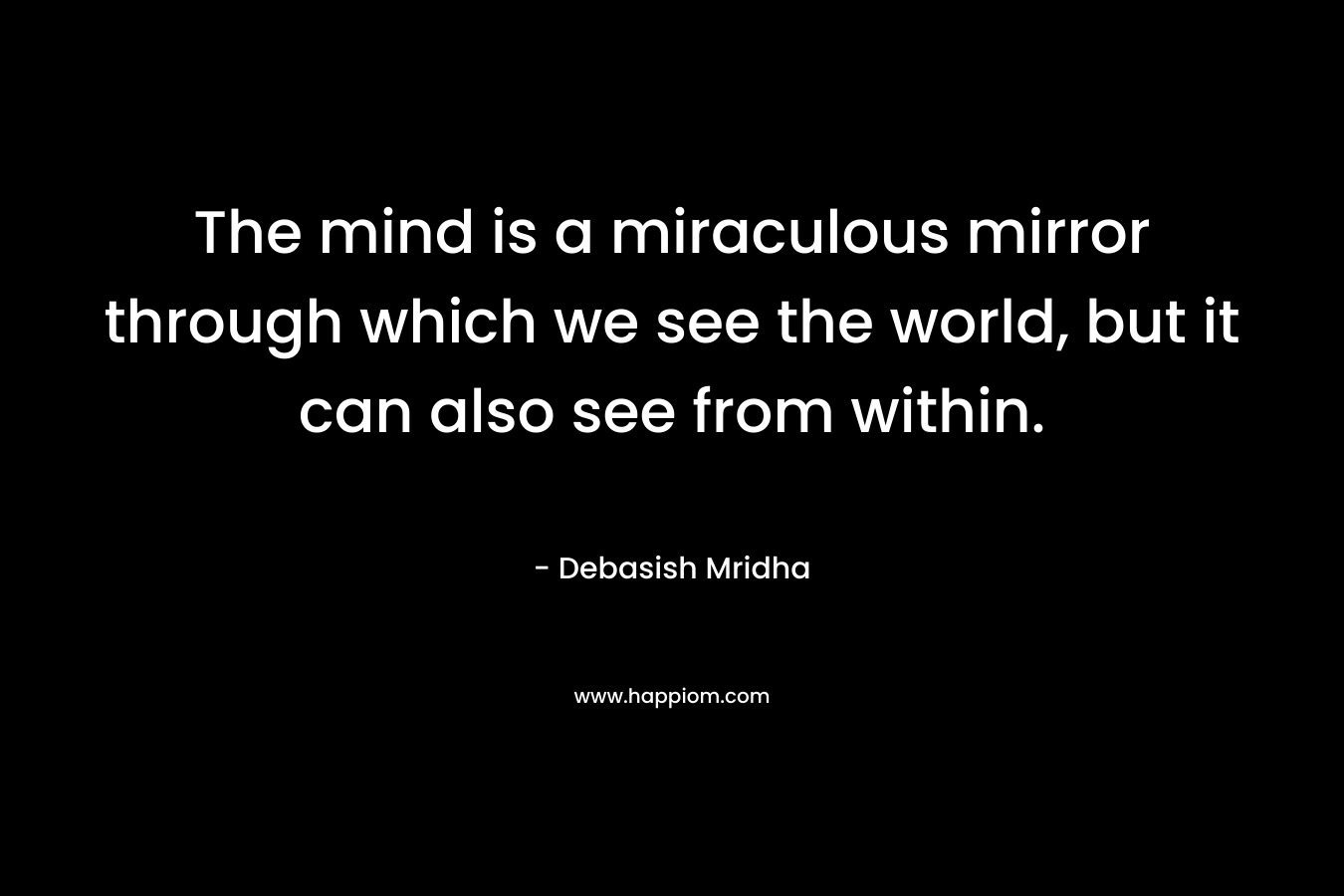 The mind is a miraculous mirror through which we see the world, but it can also see from within.