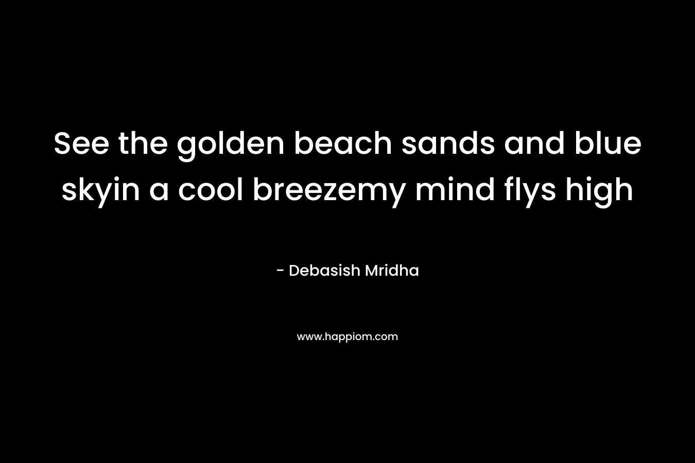See the golden beach sands and blue skyin a cool breezemy mind flys high – Debasish Mridha