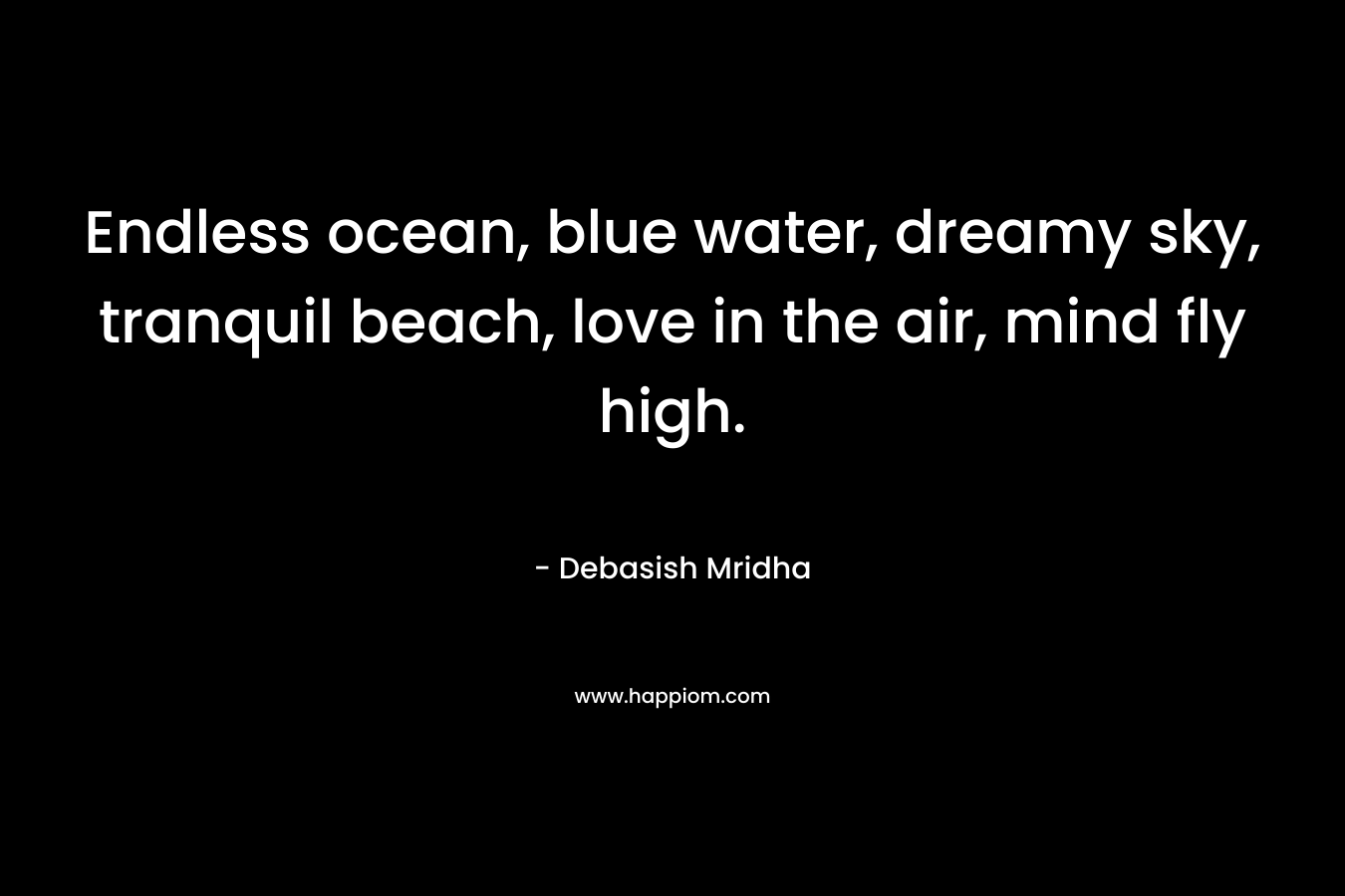 Endless ocean, blue water, dreamy sky, tranquil beach, love in the air, mind fly high.