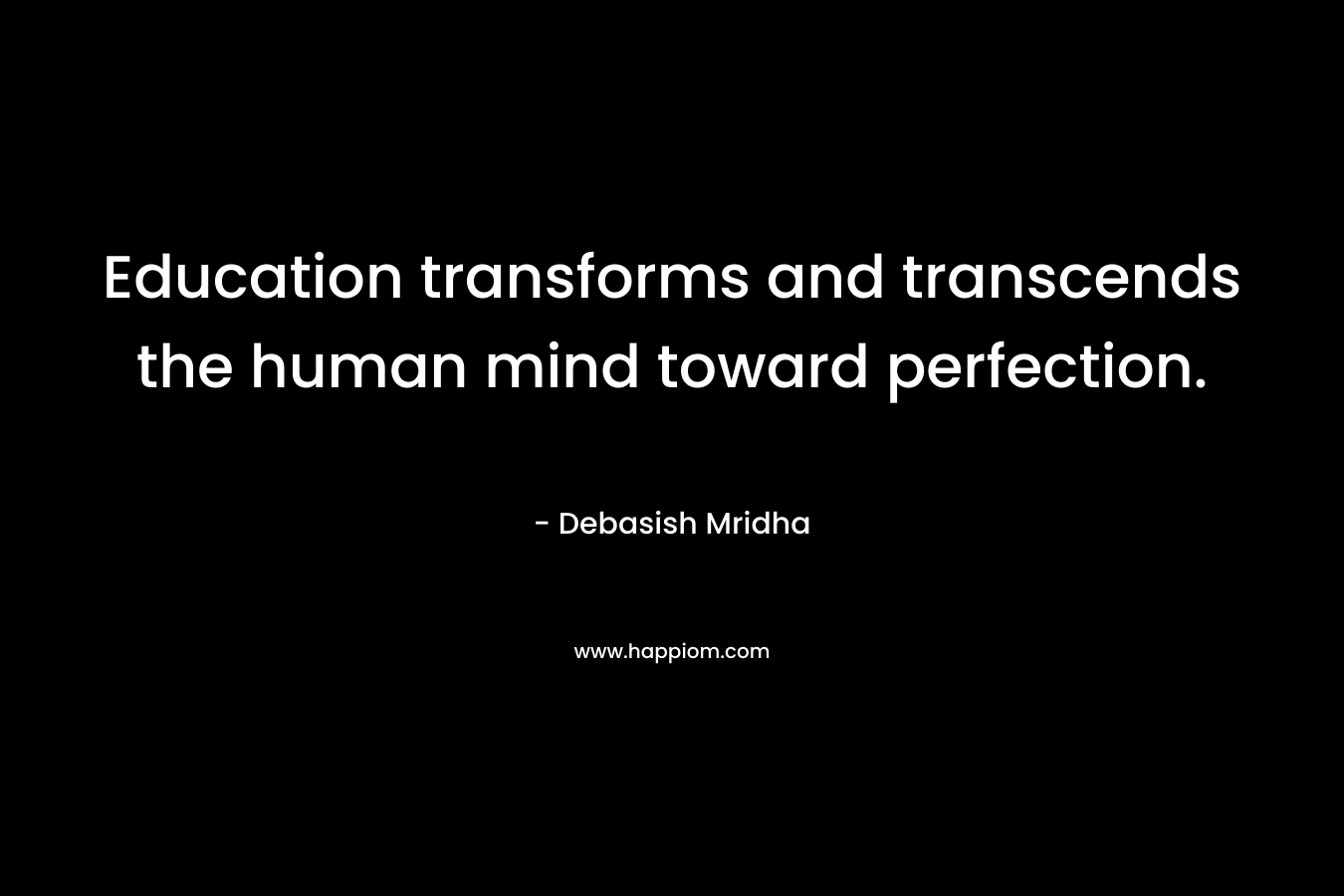 Education transforms and transcends the human mind toward perfection.