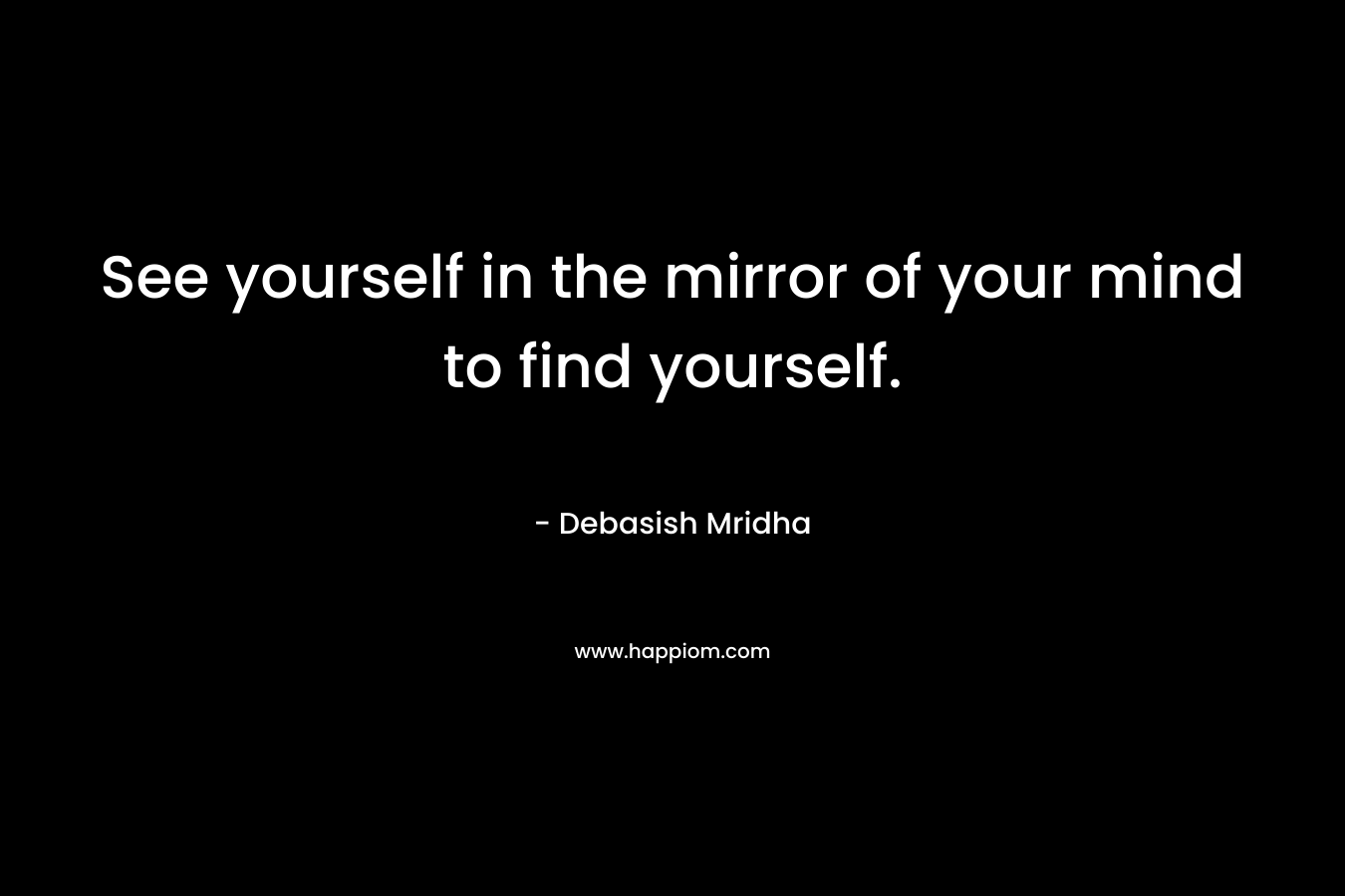 See yourself in the mirror of your mind to find yourself.